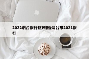 2022烟台限行区域图/烟台市2021限行