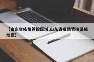 【山东省疫情管控区域,山东省疫情管控区域地图】