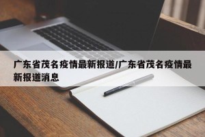广东省茂名疫情最新报道/广东省茂名疫情最新报道消息