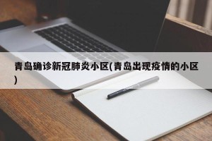 青岛确诊新冠肺炎小区(青岛出现疫情的小区)