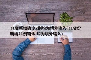 31省新增确诊2例均为境外输入(31省份新增21例确诊 均为境外输入)