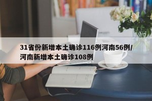 31省份新增本土确诊116例河南56例/河南新增本土确诊108例