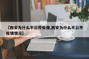 【西安为什么不公开疫情,西安为什么不公开疫情情况】