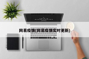 网易疫情(网易疫情实时更新)