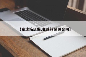 【变速箱延保,变速箱延保合同】