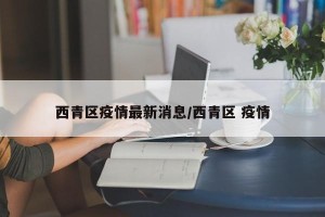 西青区疫情最新消息/西青区 疫情