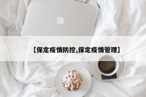 【保定疫情防控,保定疫情管理】