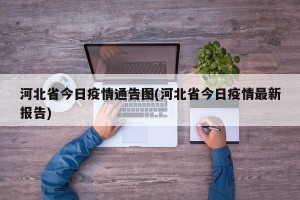 河北省今日疫情通告图(河北省今日疫情最新报告)