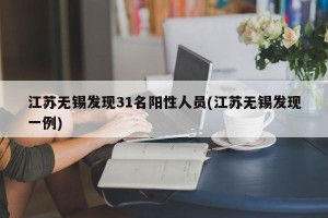江苏无锡发现31名阳性人员(江苏无锡发现一例)