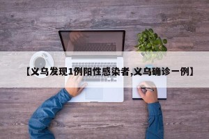 【义乌发现1例阳性感染者,义乌确诊一例】