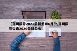 【郑州限号2021最新通知6月份,郑州限号查询2020最新公布】