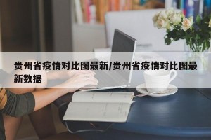 贵州省疫情对比图最新/贵州省疫情对比图最新数据