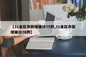 【31省区市新增确诊75例,31省区市新增确诊76例】