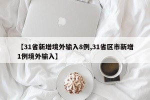 【31省新增境外输入8例,31省区市新增1例境外输入】