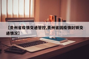 【贵州省疫情交通管控,贵州省因疫情封锁交通情况】