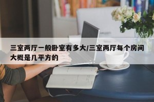 三室两厅一般卧室有多大/三室两厅每个房间大概是几平方的