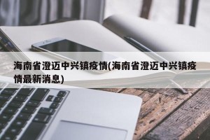 海南省澄迈中兴镇疫情(海南省澄迈中兴镇疫情最新消息)