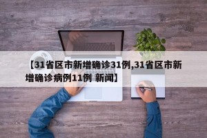 【31省区市新增确诊31例,31省区市新增确诊病例11例 新闻】