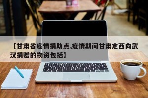 【甘肃省疫情捐助点,疫情期间甘肃定西向武汉捐赠的物资包括】