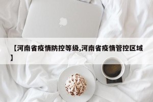 【河南省疫情防控等级,河南省疫情管控区域】