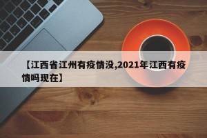 【江西省江州有疫情没,2021年江西有疫情吗现在】