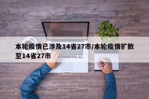 本轮疫情已涉及14省27市/本轮疫情扩散至14省27市