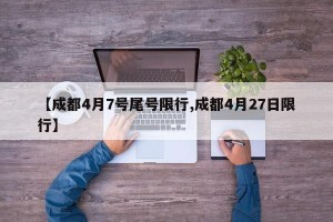 【成都4月7号尾号限行,成都4月27日限行】