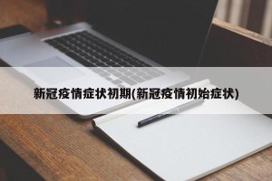 新冠疫情症状初期(新冠疫情初始症状)