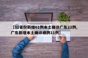 【31省份新增61例本土确诊广东22例,广东新增本土确诊病例11例】
