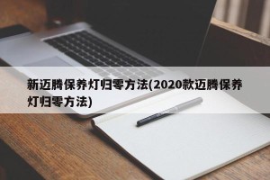 新迈腾保养灯归零方法(2020款迈腾保养灯归零方法)