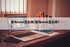 宝马mini怎么样(宝马mini怎么样?)