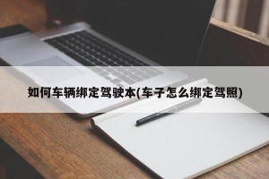 如何车辆绑定驾驶本(车子怎么绑定驾照)