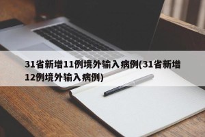 31省新增11例境外输入病例(31省新增12例境外输入病例)