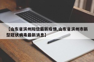 【山东省滨州阳信最新疫情,山东省滨州市新型冠状病毒最新消息】