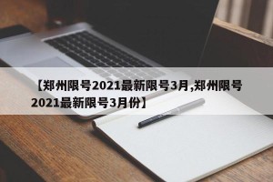 【郑州限号2021最新限号3月,郑州限号2021最新限号3月份】