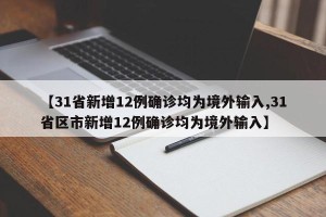 【31省新增12例确诊均为境外输入,31省区市新增12例确诊均为境外输入】