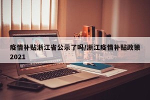 疫情补贴浙江省公示了吗/浙江疫情补贴政策2021