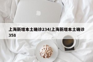 上海新增本土确诊234/上海新增本土确诊358