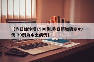 【昨日确诊增1500例,昨日新增确诊49例 39例为本土病例】