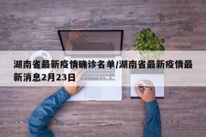 湖南省最新疫情确诊名单/湖南省最新疫情最新消息2月23日