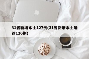 31省新增本土127例(31省新增本土确诊126例)
