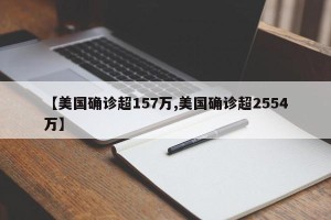 【美国确诊超157万,美国确诊超2554万】