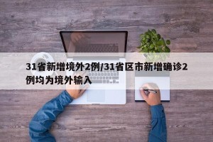 31省新增境外2例/31省区市新增确诊2例均为境外输入